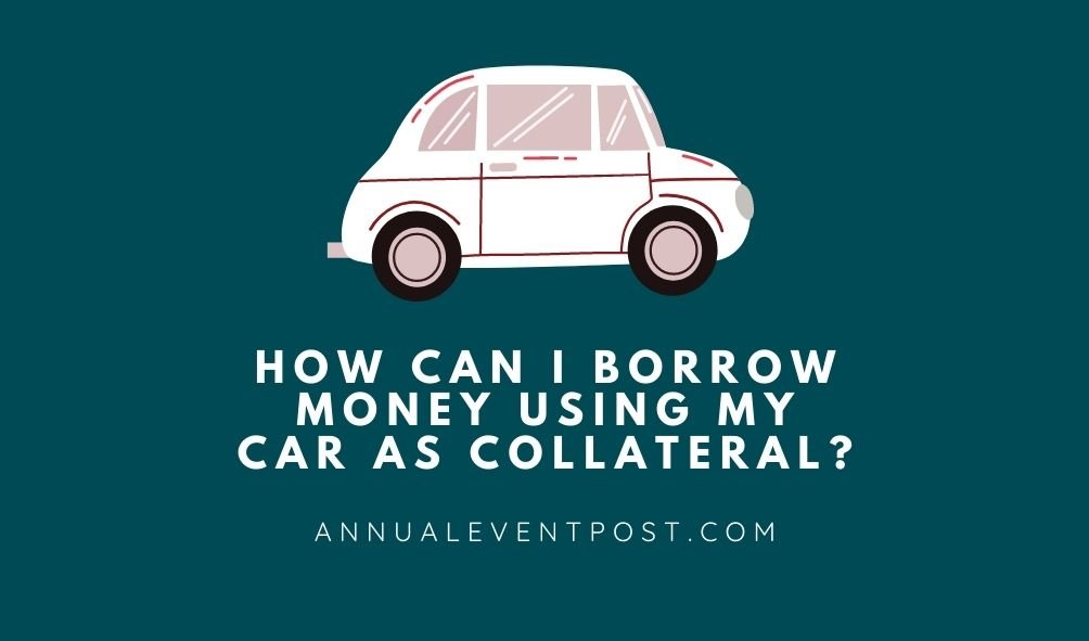 How Can I Borrow Money Using My Car As Collateral?